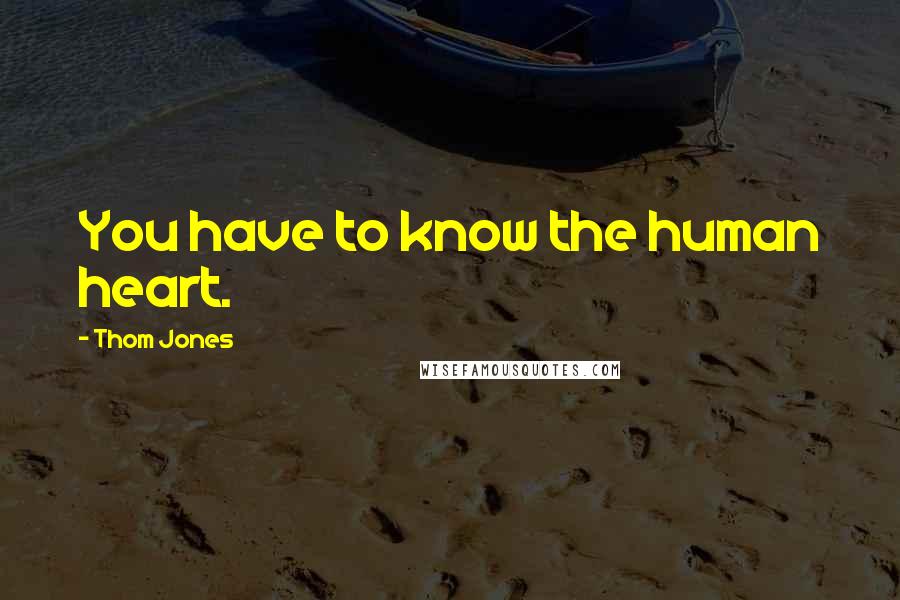 Thom Jones quotes: You have to know the human heart.