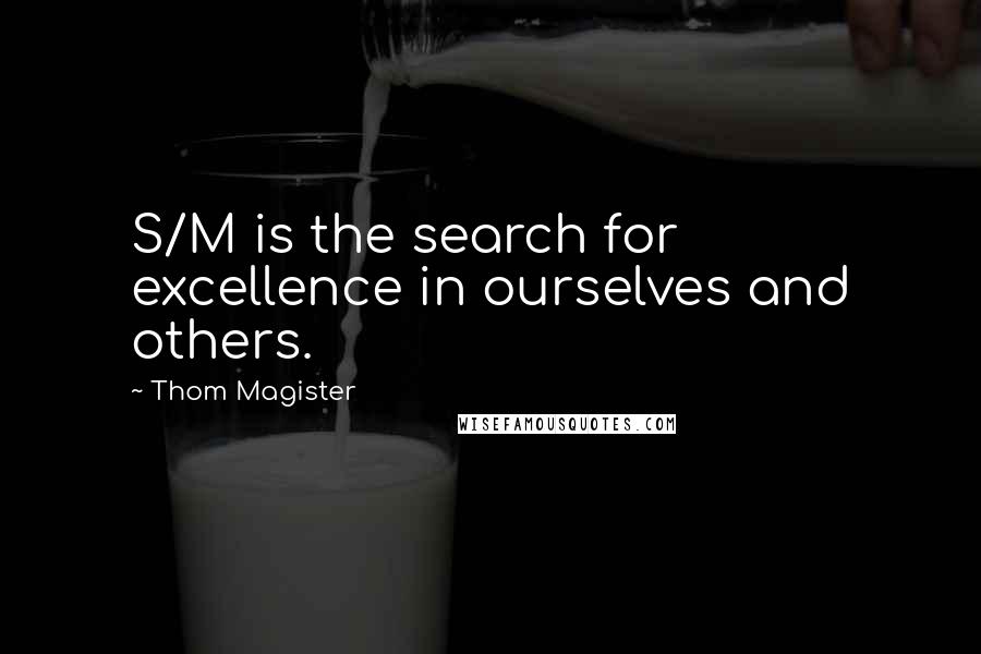 Thom Magister quotes: S/M is the search for excellence in ourselves and others.