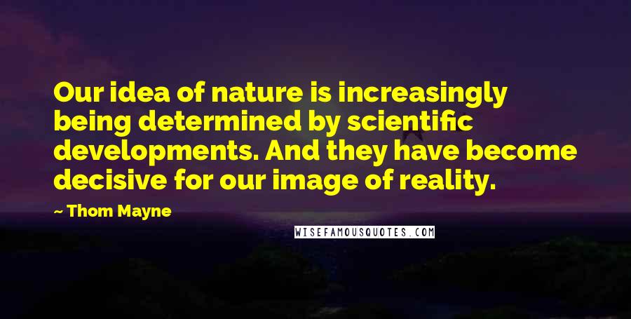 Thom Mayne quotes: Our idea of nature is increasingly being determined by scientific developments. And they have become decisive for our image of reality.