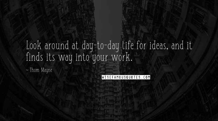 Thom Mayne quotes: Look around at day-to-day life for ideas, and it finds its way into your work.