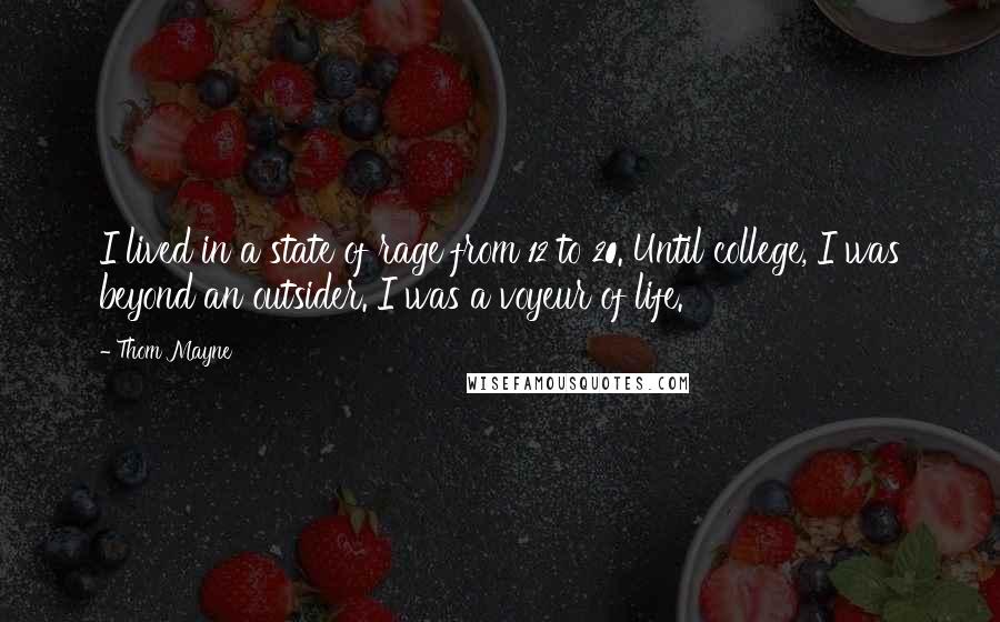 Thom Mayne quotes: I lived in a state of rage from 12 to 20. Until college, I was beyond an outsider. I was a voyeur of life.
