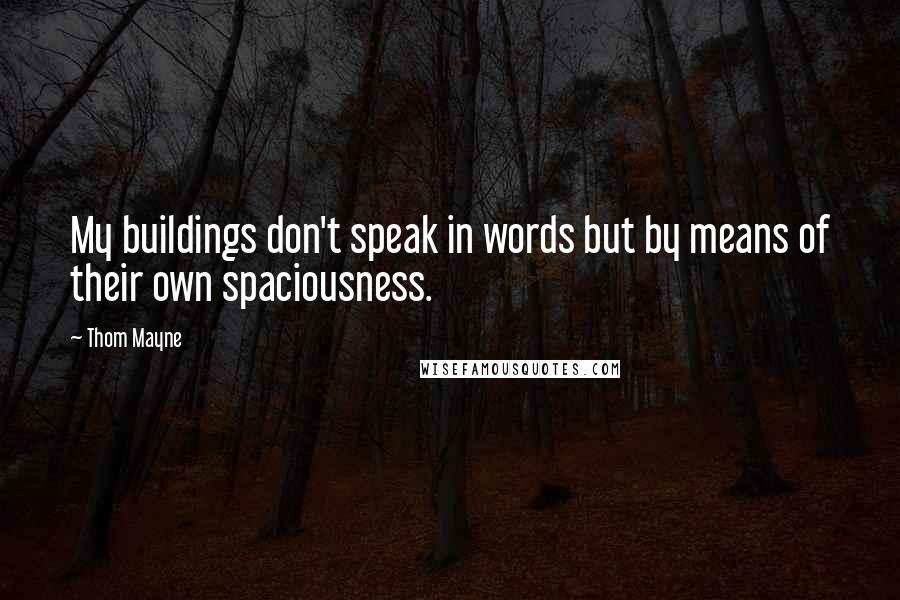 Thom Mayne quotes: My buildings don't speak in words but by means of their own spaciousness.