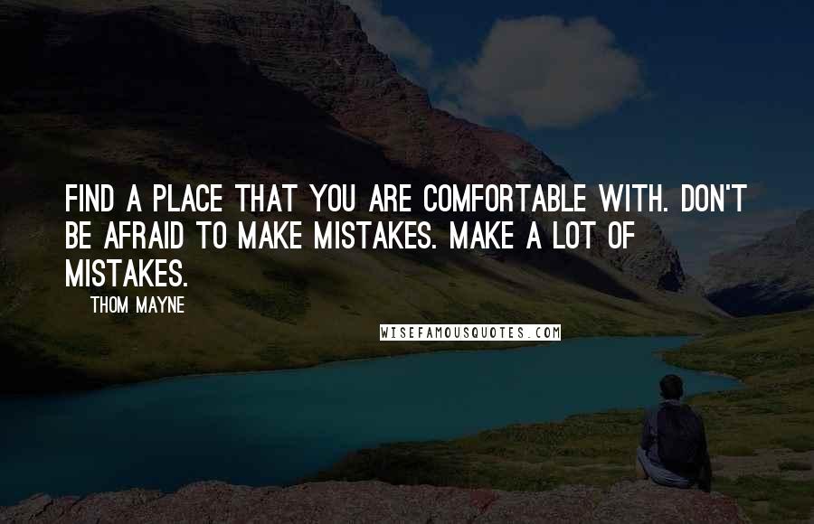 Thom Mayne quotes: Find a place that you are comfortable with. Don't be afraid to make mistakes. Make a lot of mistakes.