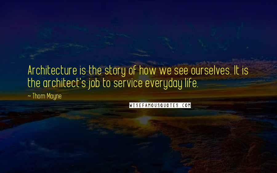 Thom Mayne quotes: Architecture is the story of how we see ourselves. It is the architect's job to service everyday life.