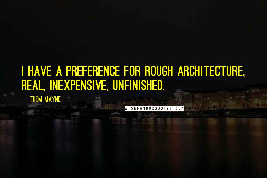 Thom Mayne quotes: I have a preference for rough architecture, real, inexpensive, unfinished.