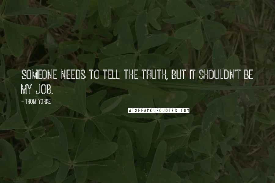 Thom Yorke quotes: Someone needs to tell the truth, but it shouldn't be my job.