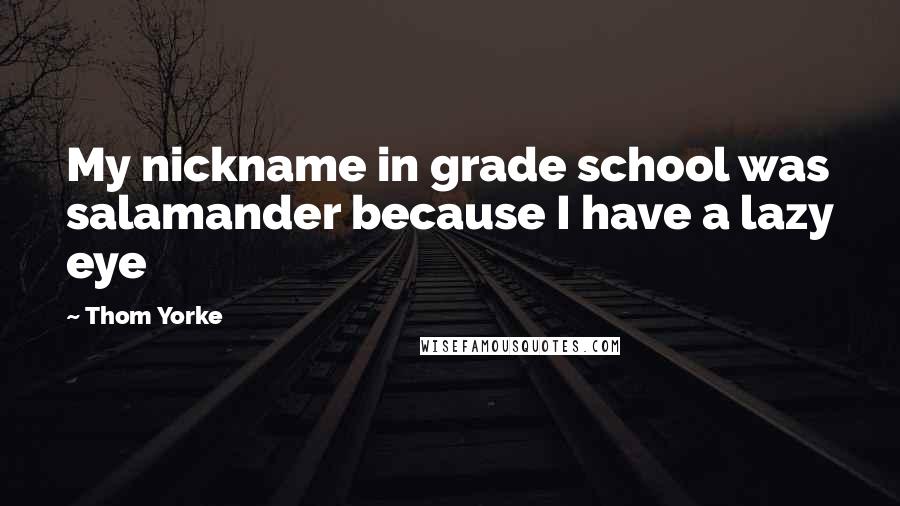 Thom Yorke quotes: My nickname in grade school was salamander because I have a lazy eye