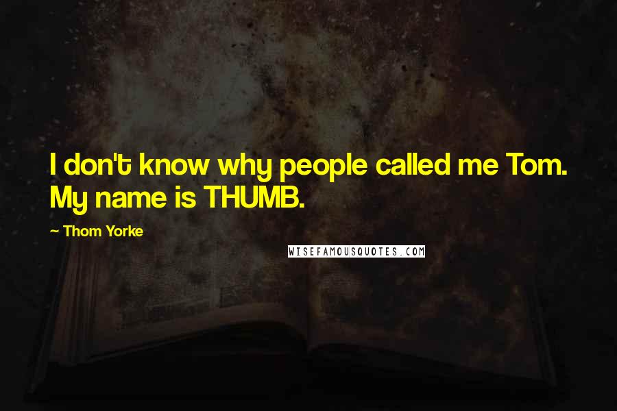 Thom Yorke quotes: I don't know why people called me Tom. My name is THUMB.