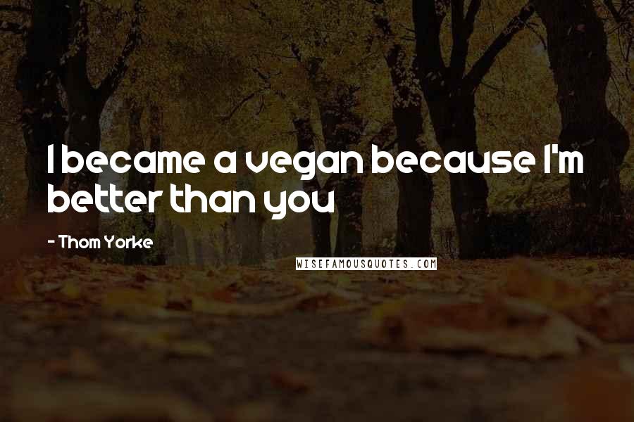 Thom Yorke quotes: I became a vegan because I'm better than you