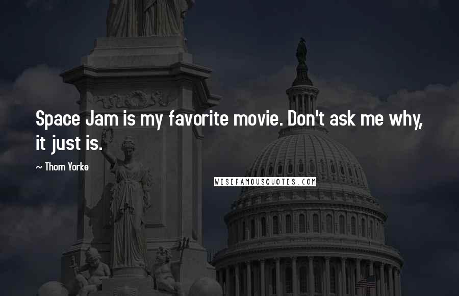 Thom Yorke quotes: Space Jam is my favorite movie. Don't ask me why, it just is.