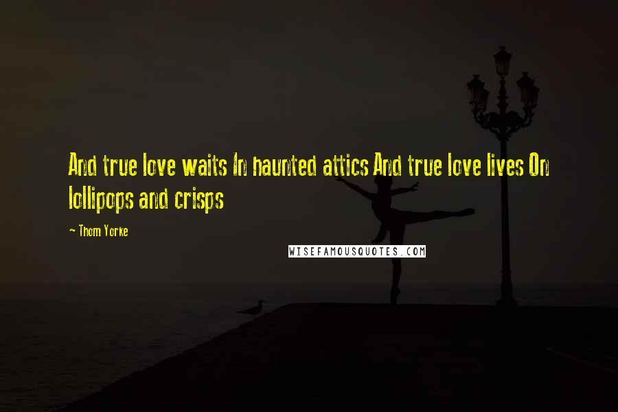 Thom Yorke quotes: And true love waits In haunted attics And true love lives On lollipops and crisps