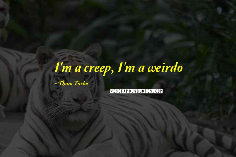 Thom Yorke quotes: I'm a creep, I'm a weirdo