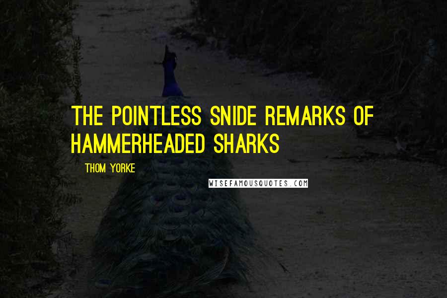 Thom Yorke quotes: The pointless snide remarks of hammerheaded sharks