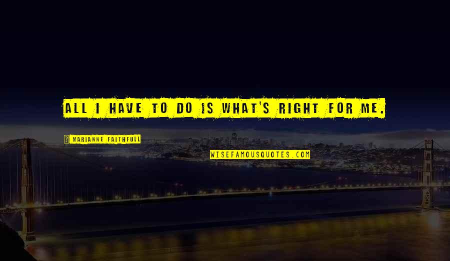 Thoma Jefferson Quotes By Marianne Faithfull: All I have to do is what's right Thoma Jefferson Quotes By Marianne Faithfull: All I have to do is what's right
