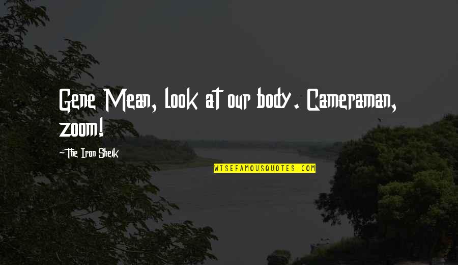 Thomaism Quotes By The Iron Sheik: Gene Mean, look at our body. Cameraman, zoom! Thomaism Quotes By The Iron Sheik: Gene Mean, look at our body. Cameraman, zoom!