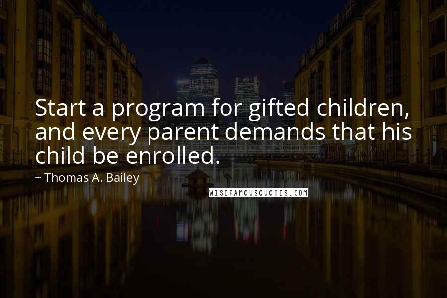 Thomas A. Bailey quotes: Start a program for gifted children, and every parent demands that his child be enrolled.