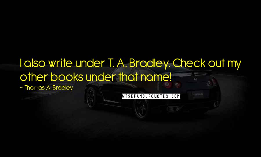 Thomas A. Bradley quotes: I also write under T. A. Bradley. Check out my other books under that name!