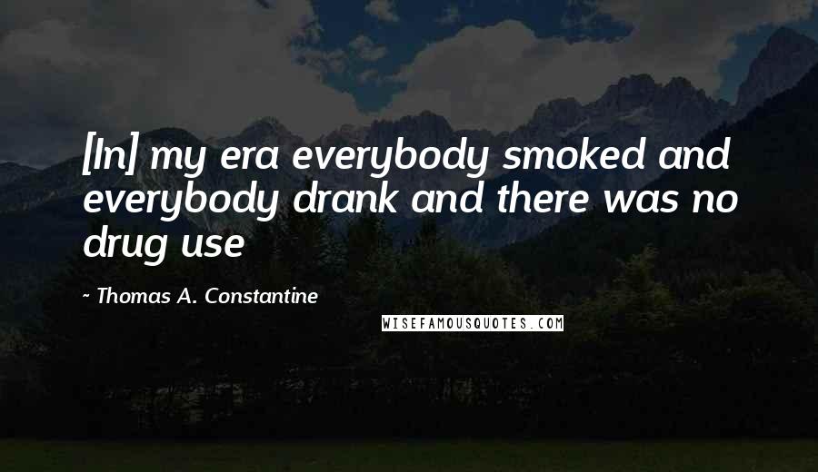 Thomas A. Constantine quotes: [In] my era everybody smoked and everybody drank and there was no drug use