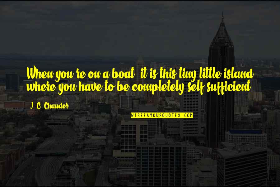 Thomas A Dorsey Quotes By J. C. Chandor: When you're on a boat, it is this Thomas A Dorsey Quotes By J. C. Chandor: When you're on a boat, it is this