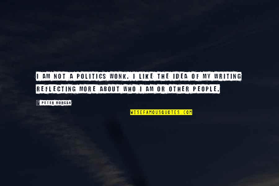 Thomas A Dorsey Quotes By Peter Morgan: I am not a politics wonk. I like Thomas A Dorsey Quotes By Peter Morgan: I am not a politics wonk. I like