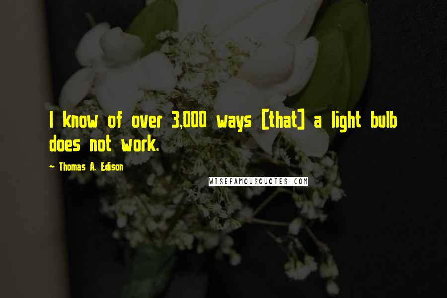 Thomas A. Edison quotes: I know of over 3,000 ways [that] a light bulb does not work.