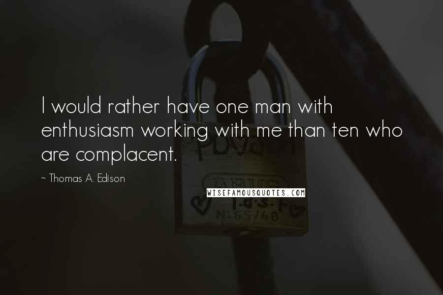 Thomas A. Edison quotes: I would rather have one man with enthusiasm working with me than ten who are complacent.