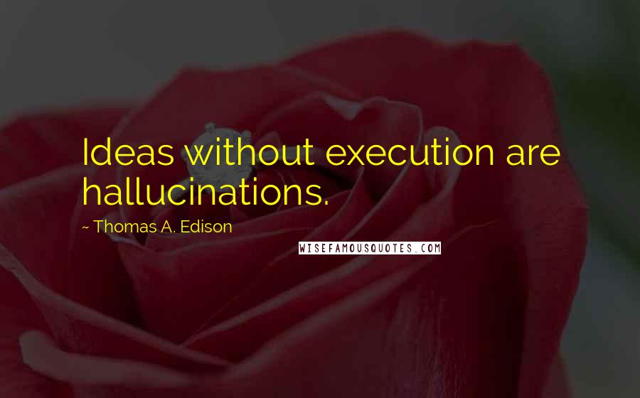 Thomas A. Edison quotes: Ideas without execution are hallucinations.