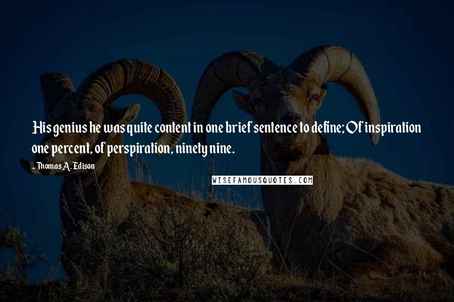 Thomas A. Edison quotes: His genius he was quite content in one brief sentence to define; Of inspiration one percent, of perspiration, ninety nine.