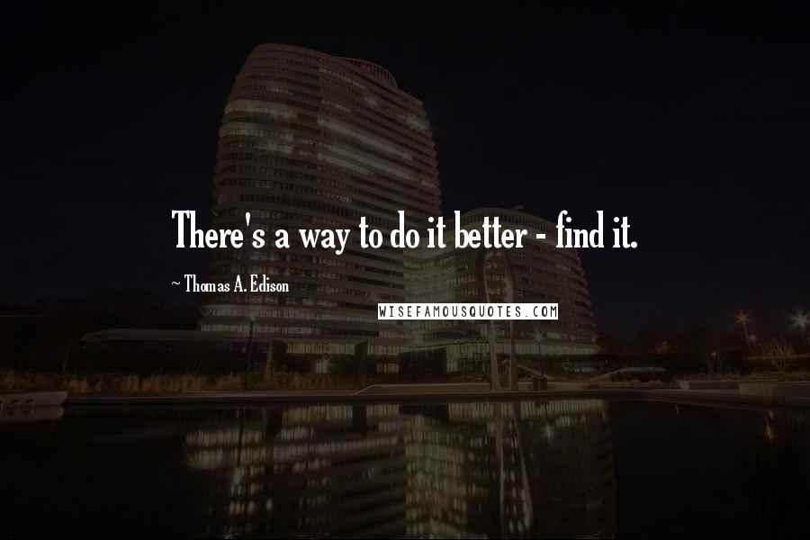 Thomas A. Edison quotes: There's a way to do it better - find it.