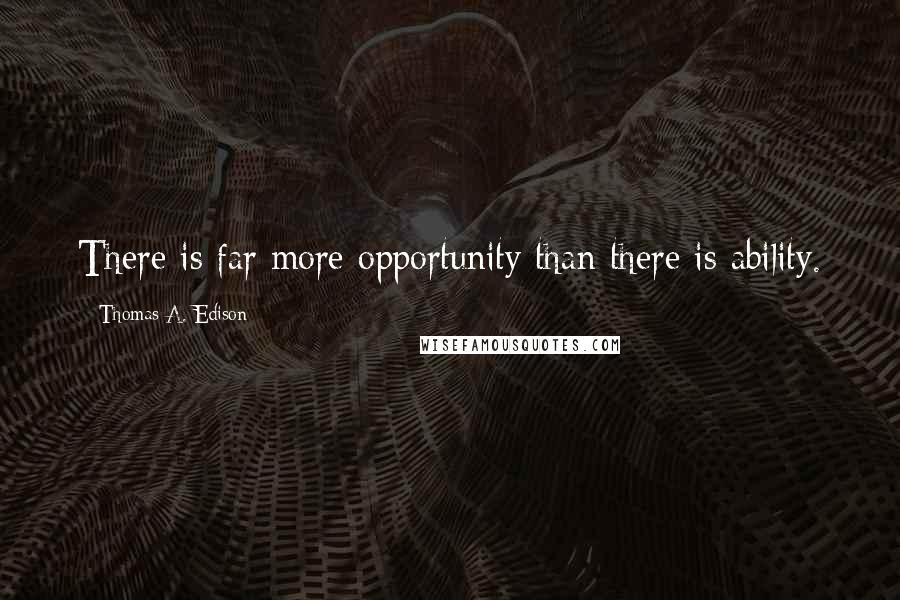 Thomas A. Edison quotes: There is far more opportunity than there is ability.