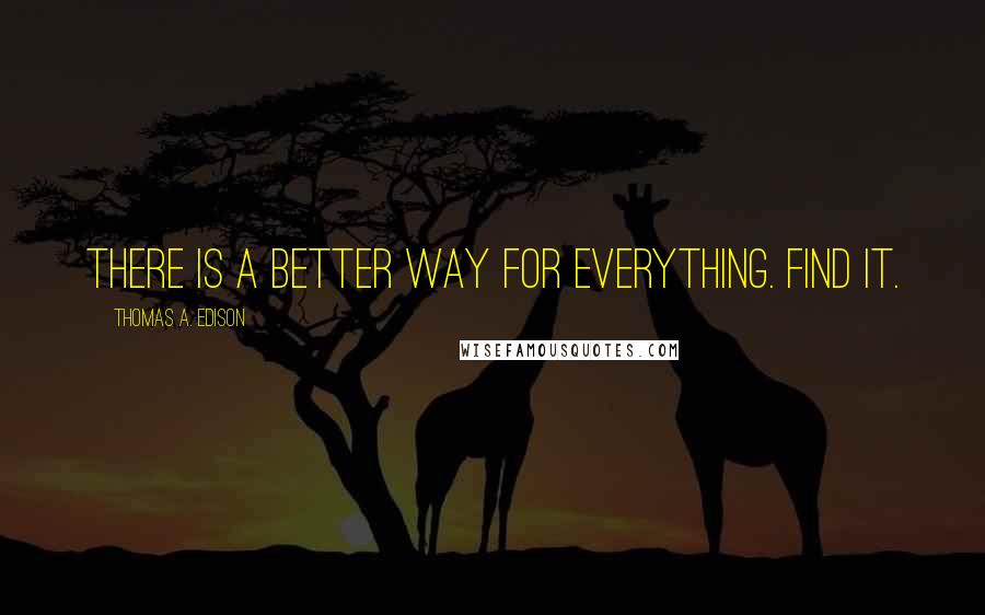 Thomas A. Edison quotes: There is a better way for everything. Find it.