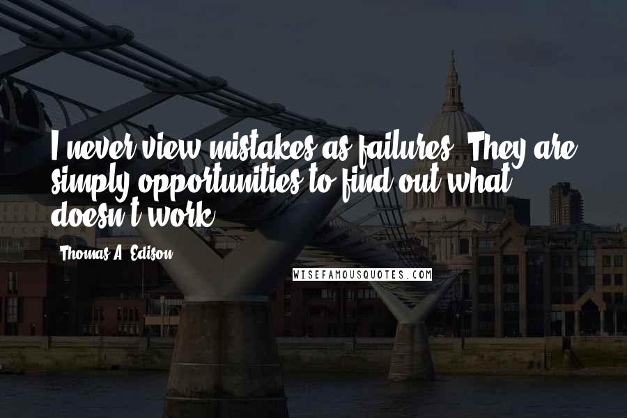 Thomas A. Edison quotes: I never view mistakes as failures. They are simply opportunities to find out what doesn't work.