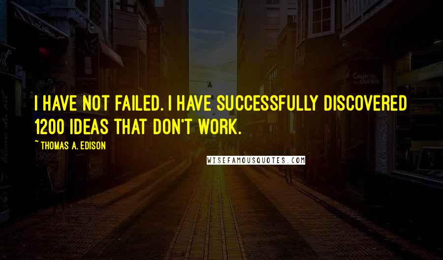 Thomas A. Edison quotes: I have not failed. I have successfully discovered 1200 ideas that don't work.