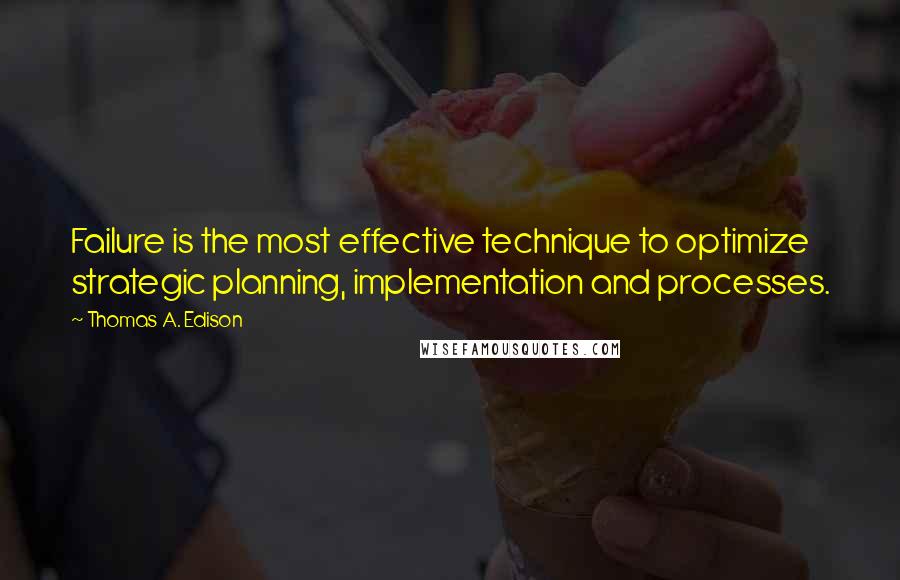Thomas A. Edison quotes: Failure is the most effective technique to optimize strategic planning, implementation and processes. Thomas A. Edison quotes: Failure is the most effective technique to optimize strategic planning, implementation and processes.