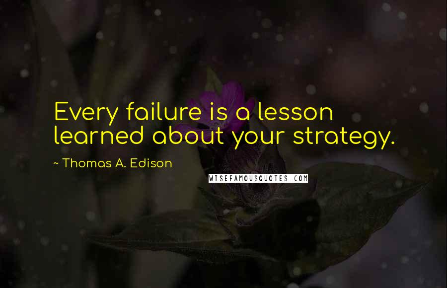 Thomas A. Edison quotes: Every failure is a lesson learned about your strategy.