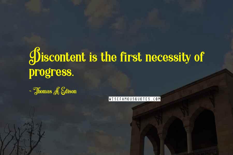 Thomas A. Edison quotes: Discontent is the first necessity of progress.