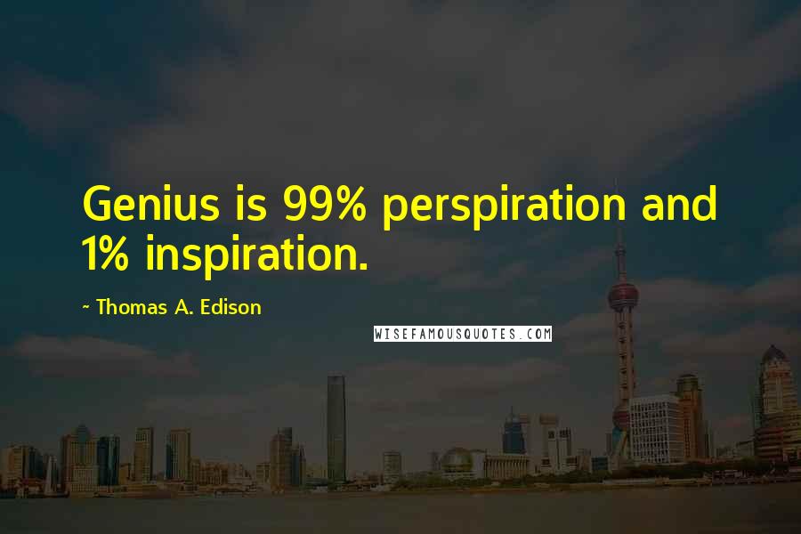 Thomas A. Edison quotes: Genius is 99% perspiration and 1% inspiration.