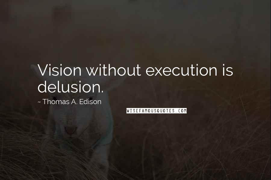 Thomas A. Edison quotes: Vision without execution is delusion.