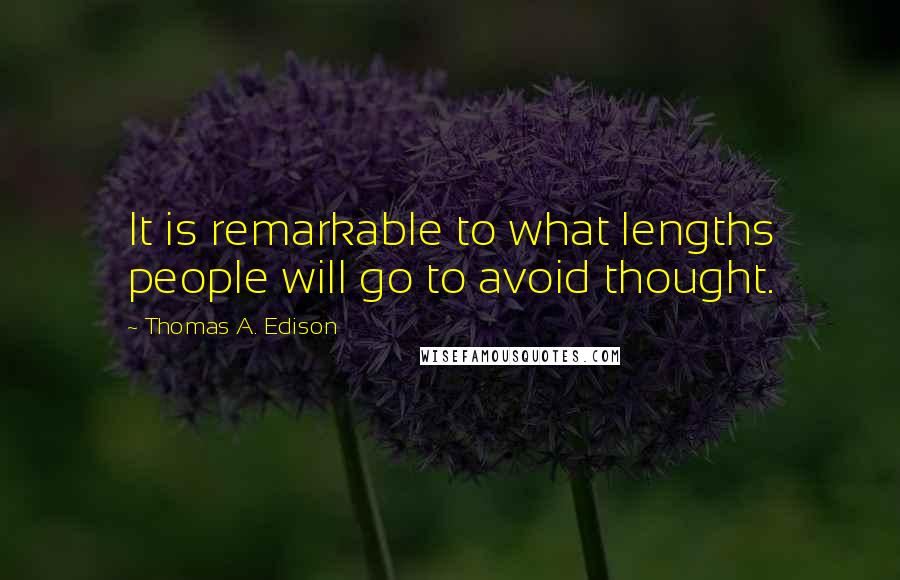 Thomas A. Edison quotes: It is remarkable to what lengths people will go to avoid thought.