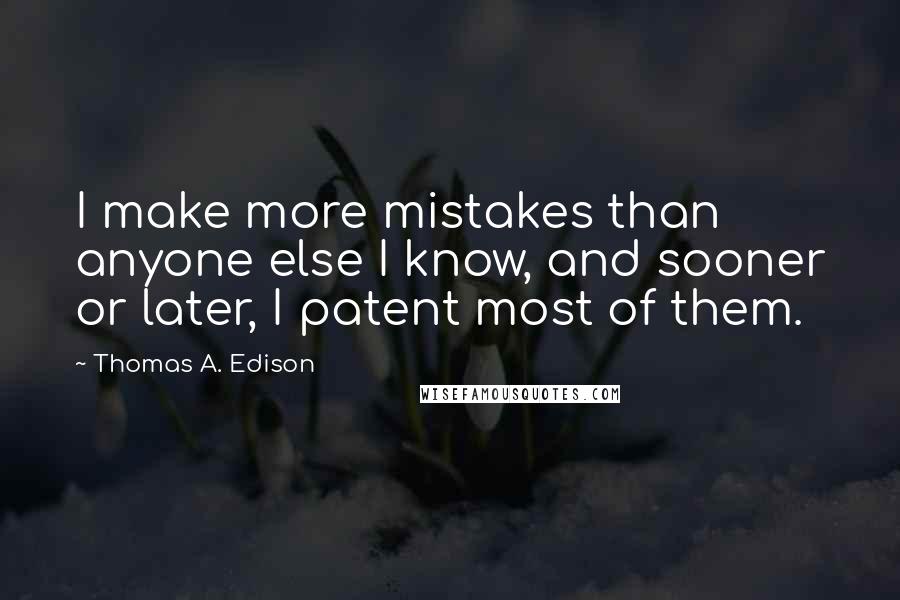 Thomas A. Edison quotes: I make more mistakes than anyone else I know, and sooner or later, I patent most of them.