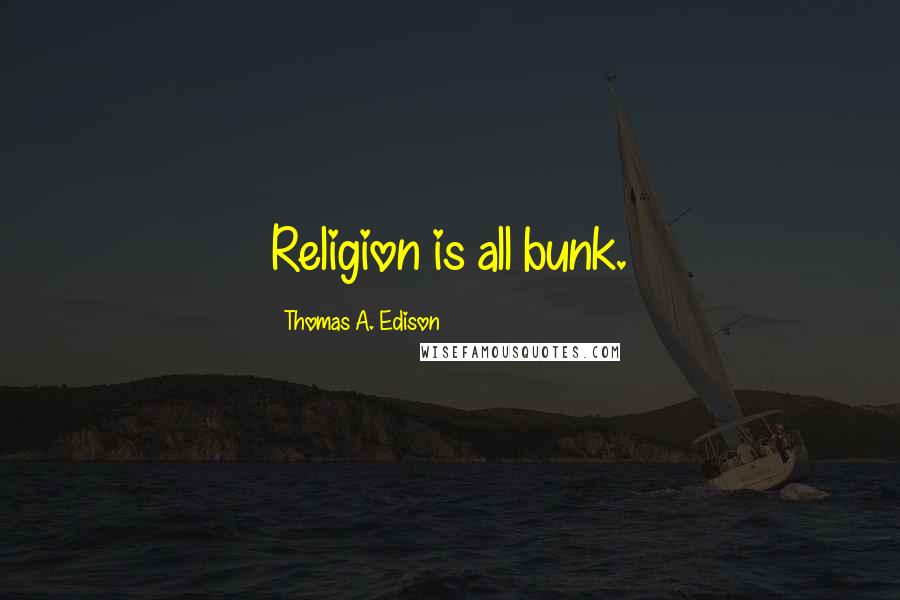 Thomas A. Edison quotes: Religion is all bunk.