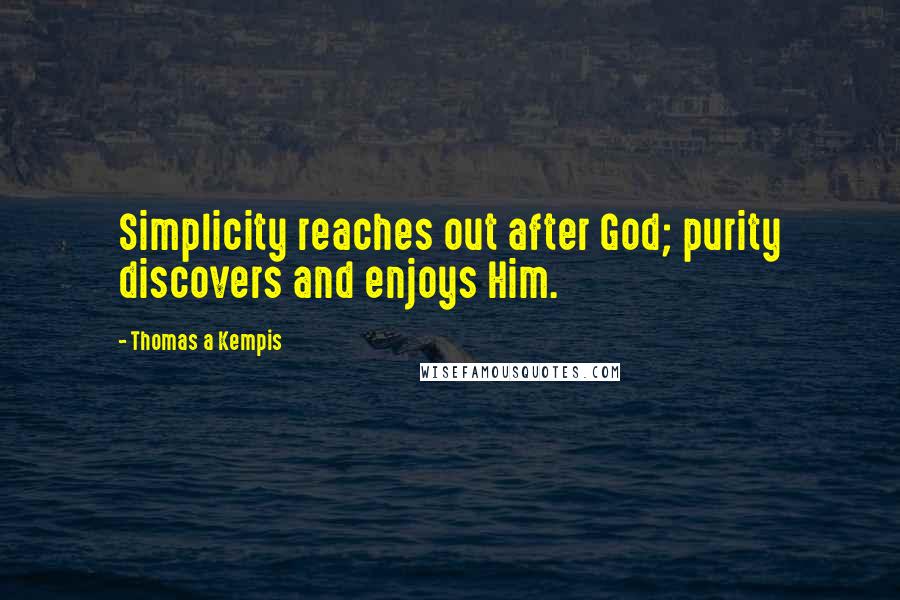 Thomas A Kempis quotes: Simplicity reaches out after God; purity discovers and enjoys Him.