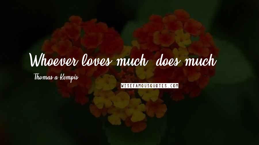 Thomas A Kempis quotes: Whoever loves much, does much...