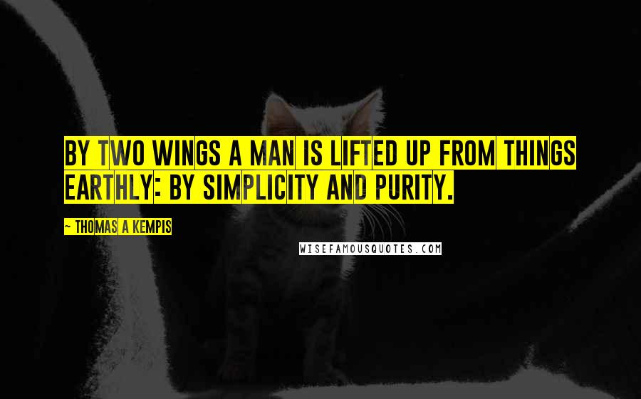 Thomas A Kempis quotes: By two wings a man is lifted up from things earthly: by simplicity and purity.