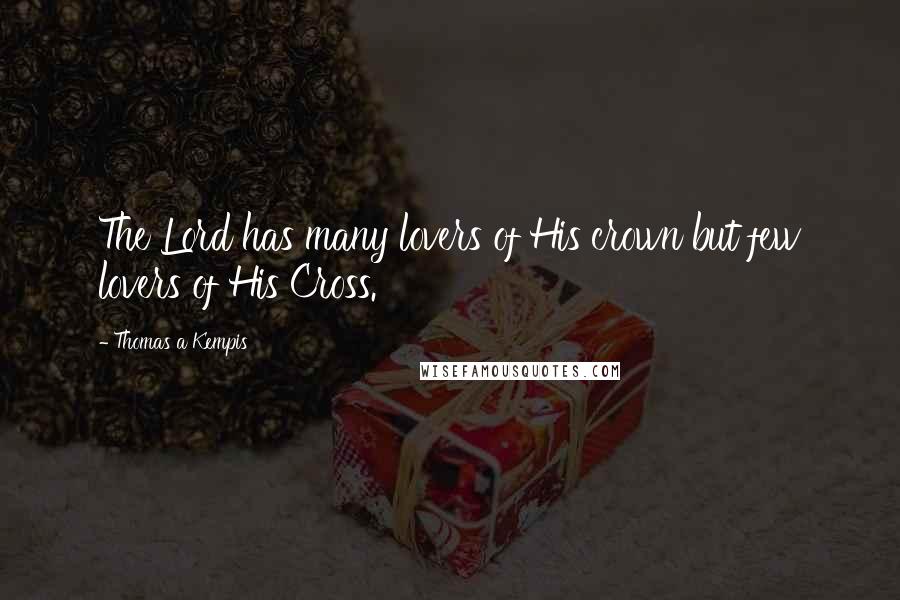 Thomas A Kempis quotes: The Lord has many lovers of His crown but few lovers of His Cross.