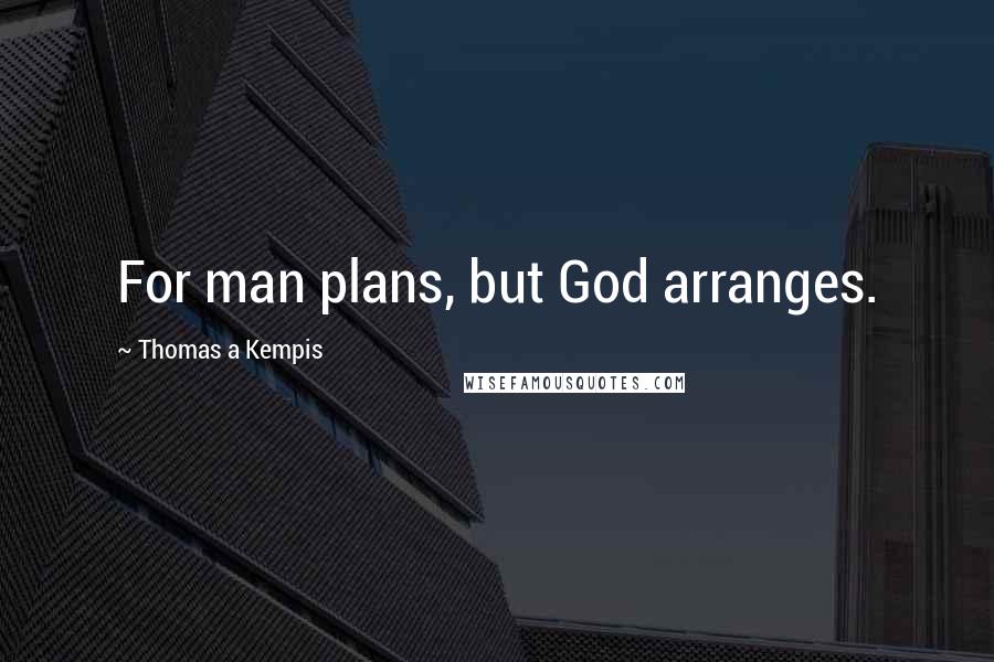 Thomas A Kempis quotes: For man plans, but God arranges.