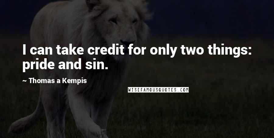 Thomas A Kempis quotes: I can take credit for only two things: pride and sin.