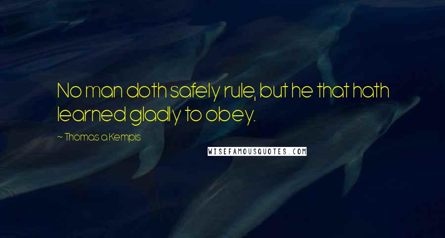 Thomas A Kempis quotes: No man doth safely rule, but he that hath learned gladly to obey.