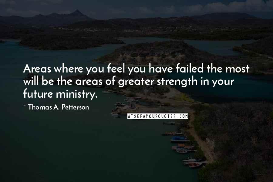 Thomas A. Petterson quotes: Areas where you feel you have failed the most will be the areas of greater strength in your future ministry.