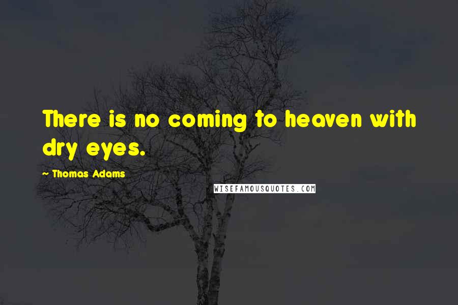 Thomas Adams quotes: There is no coming to heaven with dry eyes.